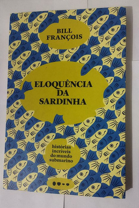 Eloquência da sardinha: Histórias incríveis do mundo submarino - Bill Françõis